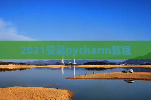 2021安装pycharm教程 2021安装pycharm教程
